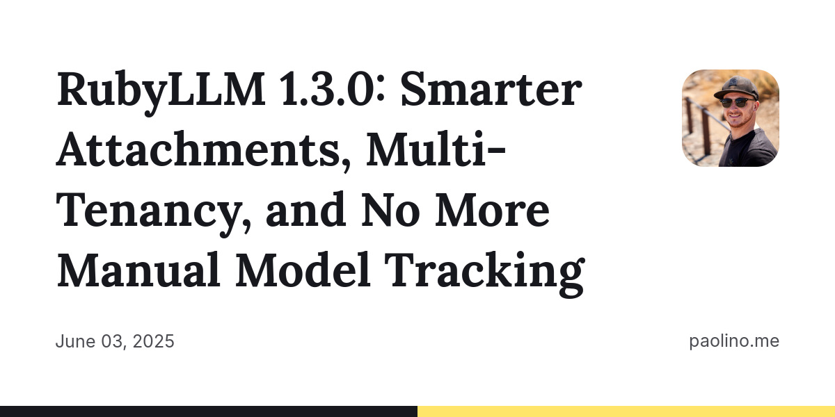 RubyLLM 1.3.0: Smarter Attachments, Multi-Tenancy, and No More Manual Model Tracking